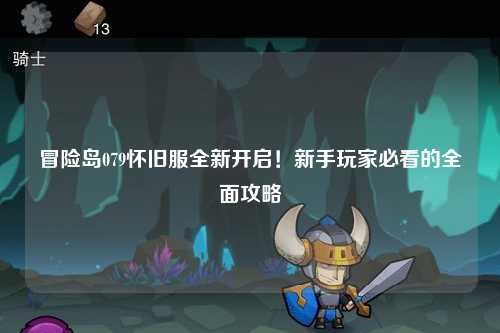 冒险岛079怀旧服全新开启！新手玩家必看的全面攻略